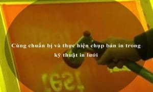 Cùng chuẩn bị và thực hiện chụp bản in trong kỹ thuật in lưới