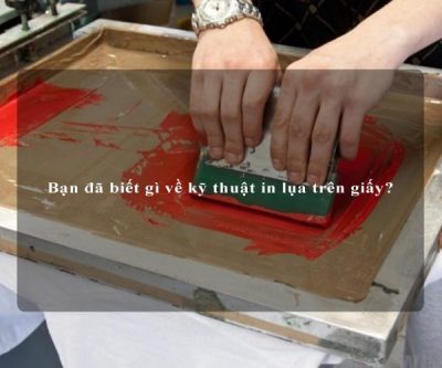 Bạn đã biết gì về kỹ thuật in lụa trên giấy?