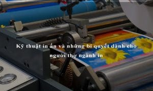 Kỹ thuật in ấn và những bí quyết dành cho người thợ ngành in