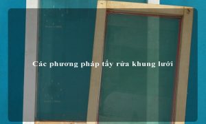 Các phương pháp tẩy rửa khung lưới