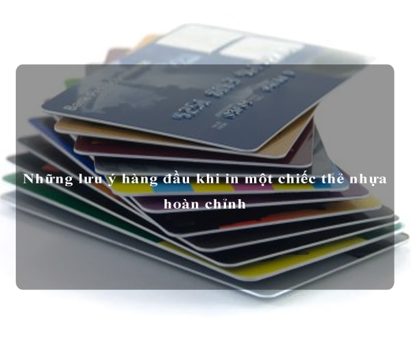 Những lưu ý hàng đầu khi in một chiếc thẻ nhựa hoàn chỉnh